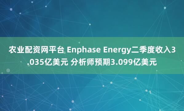 農業配資網平臺 Enphase Energy二季度收入3.035億美元 分析師預期3.099億美元