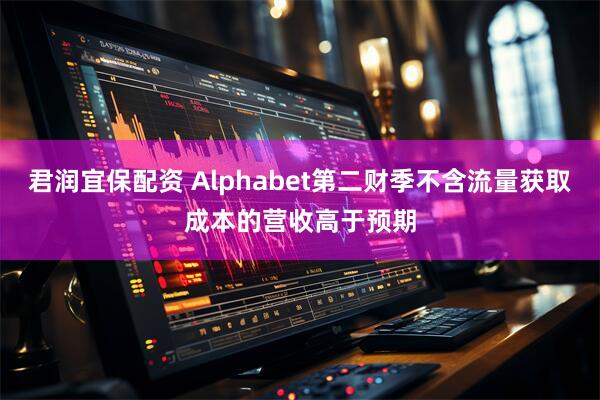 君潤宜保配資 Alphabet第二財季不含流量獲取成本的營收高于預期