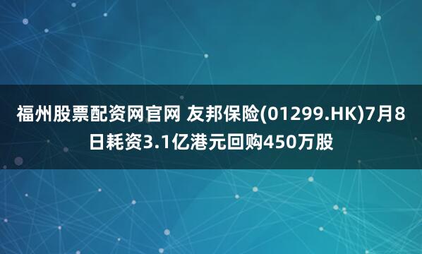 福州股票配資網官網 友邦保險(01299.HK)7月8日耗資3.1億港元回購450萬股