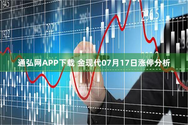 通弘網APP下載 金現代07月17日漲停分析