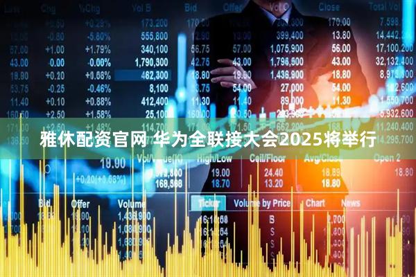 雅休配資官網 華為全聯接大會2025將舉行