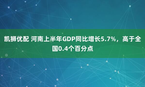 凱獅優配 河南上半年GDP同比增長5.7%，高于全國0.4個百分點