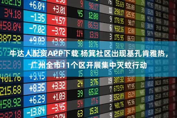 牛達人配資APP下載 楊箕社區出現基孔肯雅熱，廣州全市11個區開展集中滅蚊行動