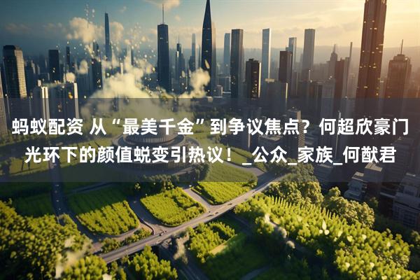 螞蟻配資 從“最美千金”到爭議焦點(diǎn)？何超欣豪門光環(huán)下的顏值蛻變引熱議！_公眾_家族_何猷君