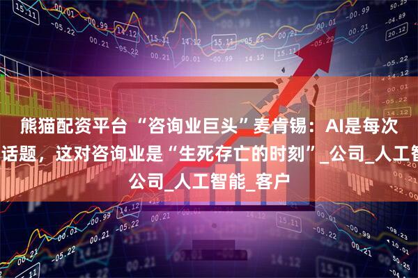 熊貓配資平臺 “咨詢業巨頭”麥肯錫：AI是每次董事會的話題，這對咨詢業是“生死存亡的時刻”_公司_人工智能_客戶