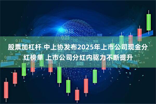 股票加杠桿 中上協(xié)發(fā)布2025年上市公司現(xiàn)金分紅榜單 上市公司分紅內(nèi)驅(qū)力不斷提升