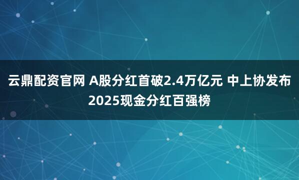 云鼎配資官網 A股分紅首破2.4萬億元 中上協發布2025現金分紅百強榜